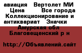 1.1) авиация : Вертолет МИ 8 › Цена ­ 49 - Все города Коллекционирование и антиквариат » Значки   . Амурская обл.,Благовещенский р-н